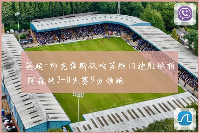 英超-约克雷斯双响苏维门迪贴地斩 阿森纳3-0先赛9分领跑