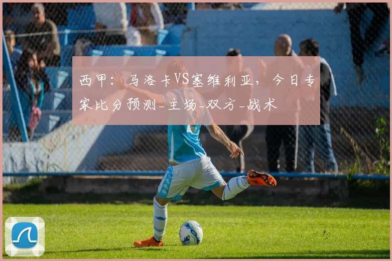 西甲：马洛卡VS塞维利亚，今日专家比分预测_主场_双方_战术