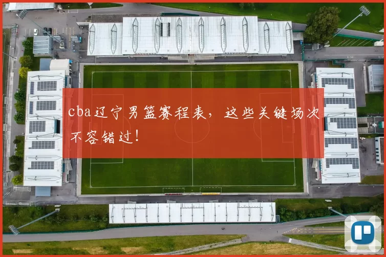 cba辽宁男篮赛程表,这些关键场次不容错过!