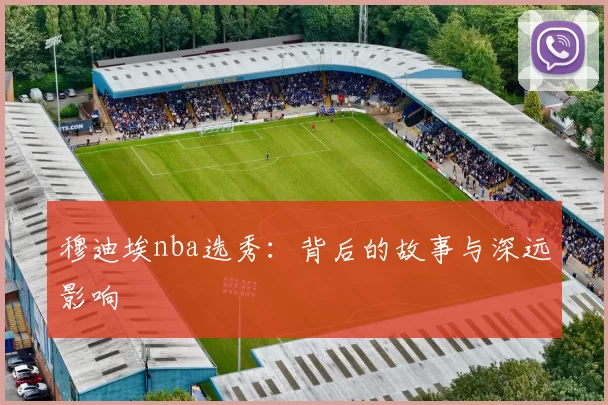 穆迪埃nba选秀：背后的故事与深远影响