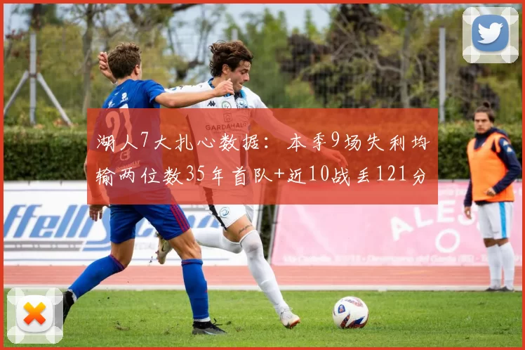 湖人7大扎心数据：本季9场失利均输两位数35年首队+近10战丢121分