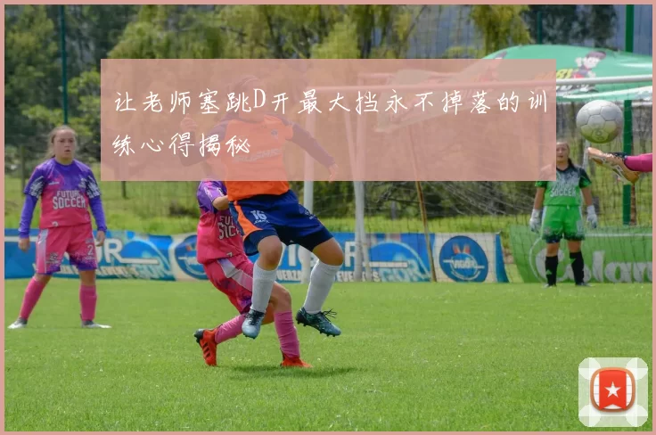 让老师塞跳D开最大挡永不掉落的训练心得揭秘