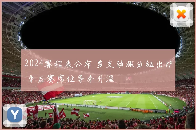 2024赛程表公布 多支劲旅分组出炉 季后赛席位争夺升温