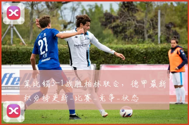 莱比锡3-1战胜柏林联合，德甲最新积分榜更新_比赛_竞争_状态