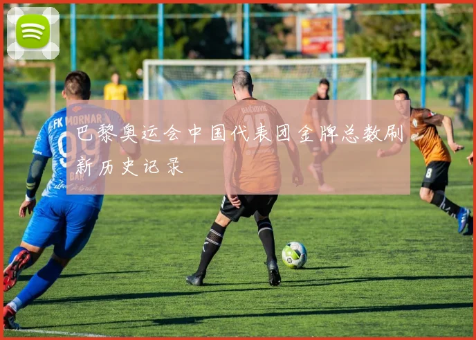 巴黎奥运会中国代表团金牌总数刷新历史记录