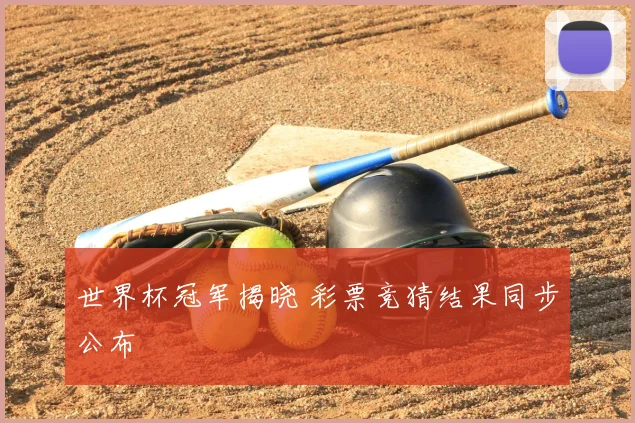 世界杯冠军揭晓 彩票竞猜结果同步公布