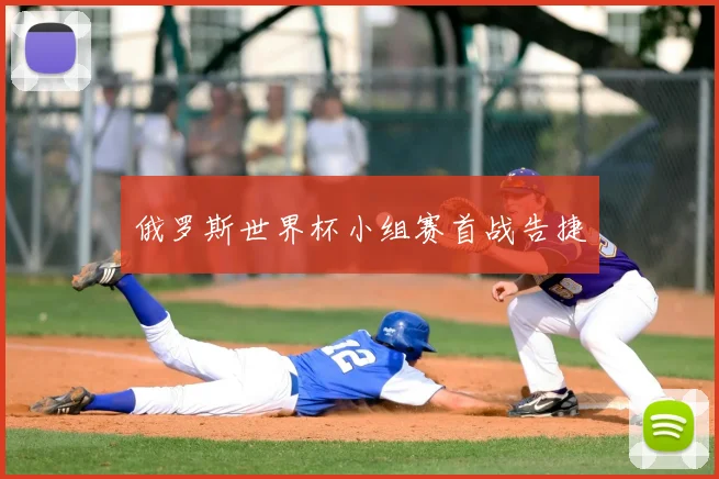 俄罗斯世界杯小组赛首战告捷