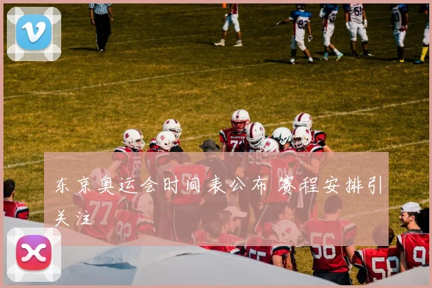 东京奥运会时间表公布 赛程安排引关注