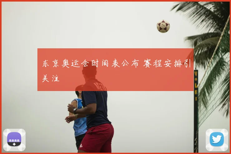 东京奥运会时间表公布 赛程安排引关注
