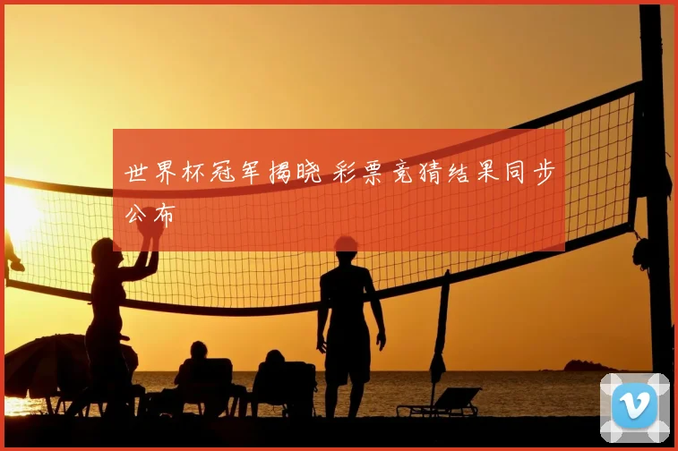 世界杯冠军揭晓 彩票竞猜结果同步公布