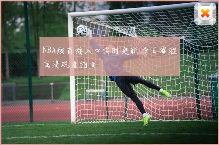 NBA线直播入口实时更新 今日赛程高清观看指南