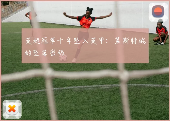 英超冠军十年坠入英甲：莱斯特城的坠落密码
