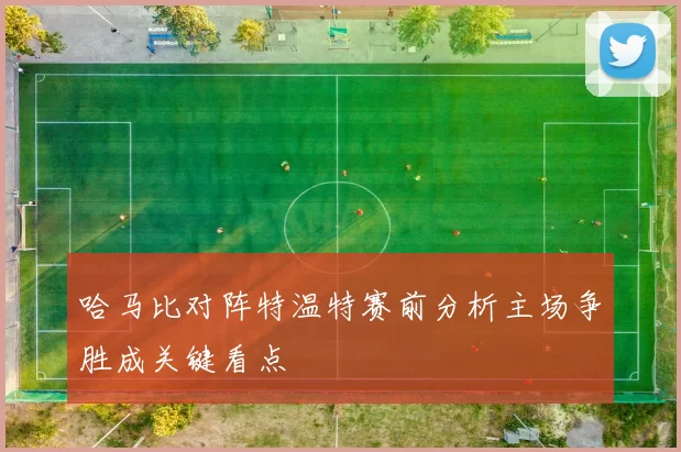 哈马比对阵特温特赛前分析主场争胜成关键看点