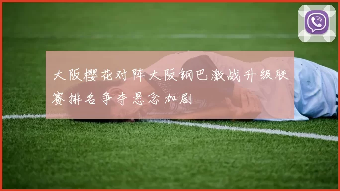 大阪樱花对阵大阪钢巴激战升级联赛排名争夺悬念加剧