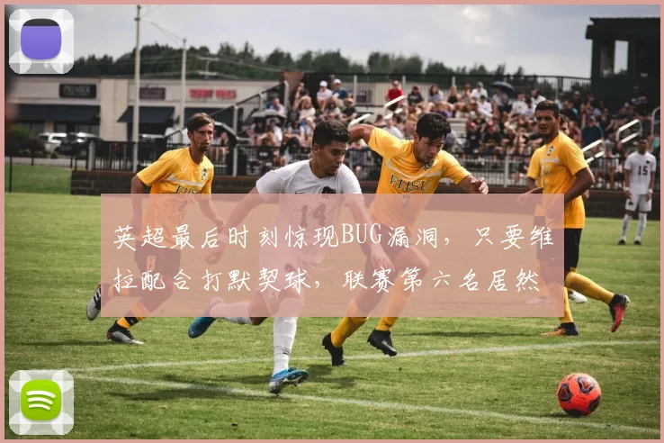 英超最后时刻惊现BUG漏洞，只要维拉配合打默契球，联赛第六名居然也能踢欧冠？_阿森纳_比利亚雷亚尔_欧联