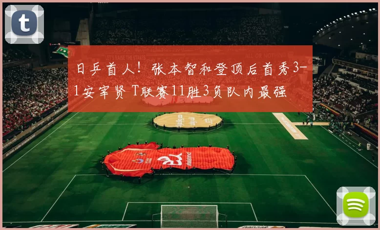 日乒首人！张本智和登顶后首秀3-1安宰贤 T联赛11胜3负队内最强