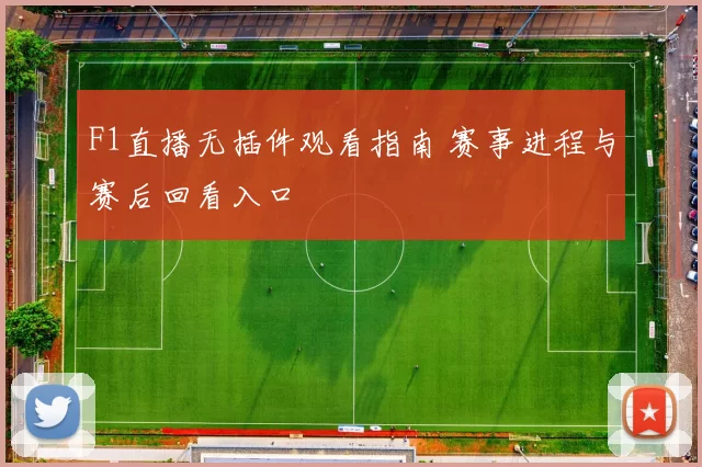 F1直播无插件观看指南 赛事进程与赛后回看入口